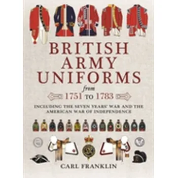 British Army Uniforms of the American Revolution 1751 - 1783 - Franklin, Carl J.