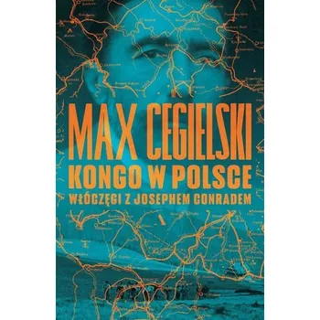 Kongo w Polsce. Włóczęgi z Josephem Conradem - Cegielski Max