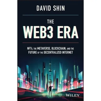 The Web3 Era: NFTs, the Metaverse, Blockchain, and the Future of the Decentralized Internet - Shin, David W.