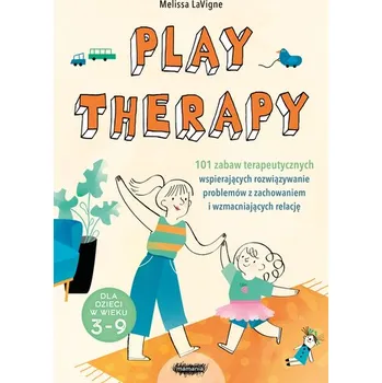 Play therapy. 101 zabaw terapeutycznych wspierających rozwiązywanie problemów z zachowaniem i wzmacniających relację - LaVigne, Melissa