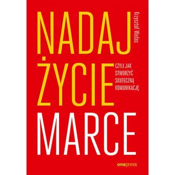 Nadaj życie marce, czyli jak stworzyć skuteczną komunikację - Wadas Krzysztof