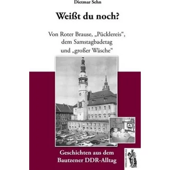 Weißt du noch? - Geschichten aus dem Bautzener DDR-Alltag - Sehn, Dietmar