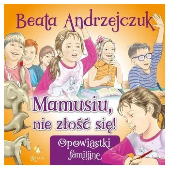 Mamusiu, nie złość się! - Andrzejczuk Beata