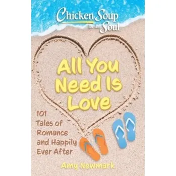 Chicken Soup for the Soul: All You Need Is Love - Amy Newmark