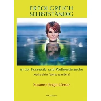 Erfolgreich selbstständig in der Kosmetik- und Wellnessbranche - Engel-Lönser, Susanne