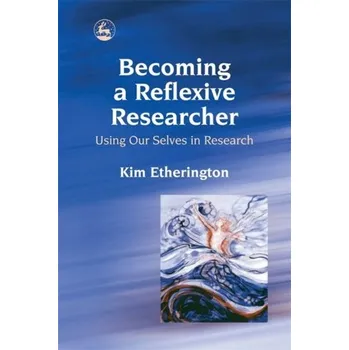 Becoming a Reflexive Researcher - Using Our Selves in Research - Etherington, Kim