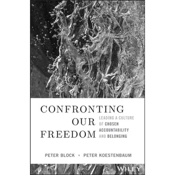 Confronting Our Freedom - Leading a Culture of Chosen Accountability and Belonging - Peter Block