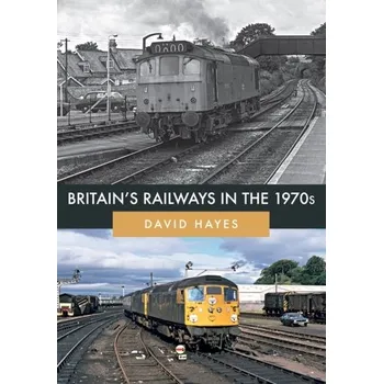 Britain's Railways in the 1970s - Hayes-Bautista, David