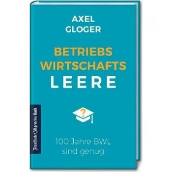 BetriebswirtschaftsLEERE: 100 Jahre BWL sind genug - Gloger, Axel