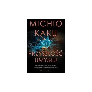 Příroda Przyszłość umysłu. Dążenie nauki do zrozumienia i udoskonalenia naszego umysłu - Michio Kaku