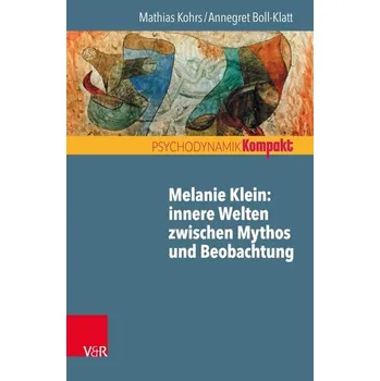 Melanie Klein: Innere Welten zwischen Mythos und Beobachtung - Kohrs, Mathias