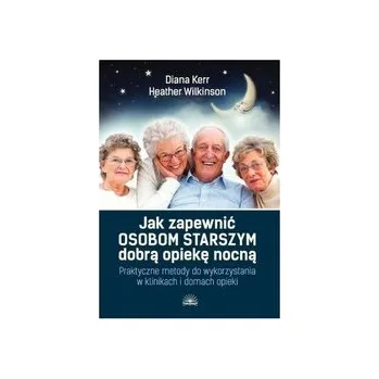Jak zapewnić osobom starszym dobrą opiekę nocną. Praktyczne metody do wykorzystania w klinikach i domach opieki - praca zbiorowa