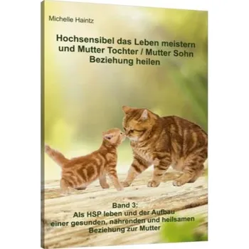 Hochsensibel das Leben meistern und Mutter Tochter / Mutter Sohn Beziehung heilen - Haintz, Michelle