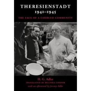 Populárně naučná literatura pro dospělé Theresienstadt 1941-1945: The Face of a Coerced Community – H. G. Adler,Belinda Cooper,Amy Loewenhaar-Blauweiss,Jeremy Adler (EN)