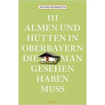 Cestování 111 Almen und Hütten in Oberbayern, die man gesehen haben muss - Süßmuth, Astrid [DE] (2022, Brožovaná, Emons Verlag)