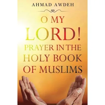 O My Lord! Prayer in The Holy Book of Muslims - Awdeh, Ahmad