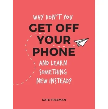 Why Don't You Get Off Your Phone and Learn Something New Instead? - Freeman, Kate