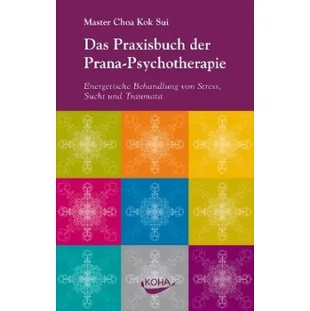 Das Praxisbuch der Prana-Psychotherapie - Choa Kok Sui