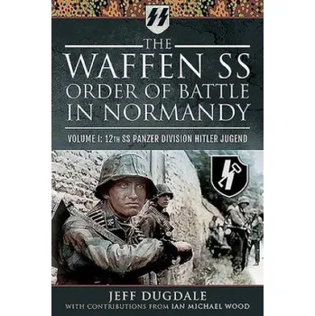 Waffen SS Order of Battle in Normandy: Volume I: 12th SS Panzer Division Hitler Jugend – Ian Michael Wood (EN)