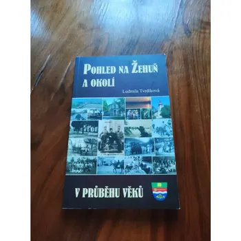 LUDMILA TVRDÍKOVÁ - Pohled na Žehuň a okolí v průběhu věků (Pohled na Žehuň a okolí v průběhu věků)