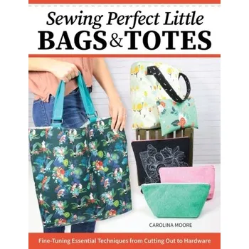 Sewing Perfect Little Bags and Totes - Holden, Angie; Moore, Carolina