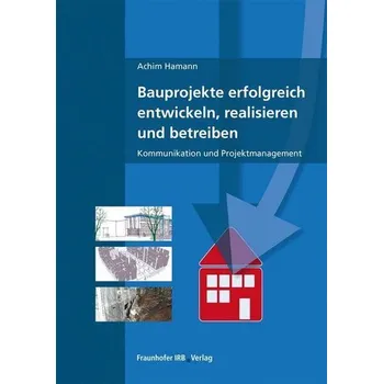 Bauprojekte erfolgreich entwickeln, realisieren und betreiben. - Hamann, Achim