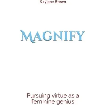 Magnify: pursuing virtue as a feminine genius – Kaylene M. Brown (EN)