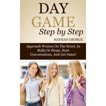 Cizojazyčná kniha Day Game Step by Step: Approach Women On The Street, In Malls Or Shops, Start Conversations, And Get Dates! – Nathan George (EN)