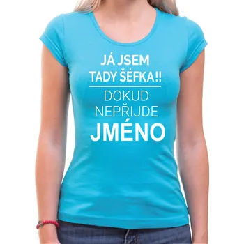 Tričko - Já jsem tady šéf/Šéfka, dokud nepřijde (Vlastní jméno), Barva látky tyrkysová modrá, Střih Dámsky, Velikost --VYBERTE VELIKOST--