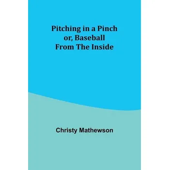 Pitching in a Pinch; or, Baseball from the Inside - Mathewson, Christy