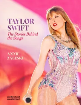 Literární biografie Taylof Swift: The Stories Behind the Songs: Every single track, explored and explained - Annie Zaleski [EN] (2024, pevná)