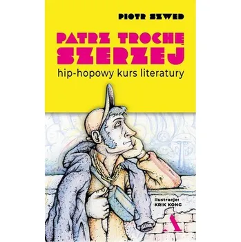 Patrz trochę szerzej. Hip-hopowy kurs literatury - Tomasz Szwed Ilona Hajduk Piotr Pawlikowski