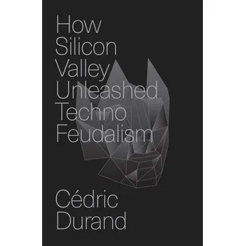 How Silicon Valley Unleashed Techno-feudalism - Durand, Cédric