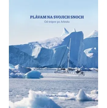 Plávam na svojich snoch - Od trópov po Arktídu - Vladimír Porvazník