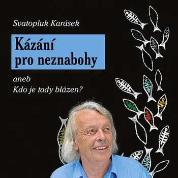 Kázání pro neznabohy aneb Kdo je tady blázen? - Svatopluk Karásek (2021, pevná)