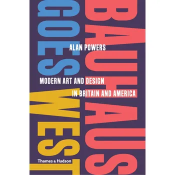 Cizojazyčná kniha Bauhaus Goes West: Modern Art and Design in Britain and America – Alan Powers