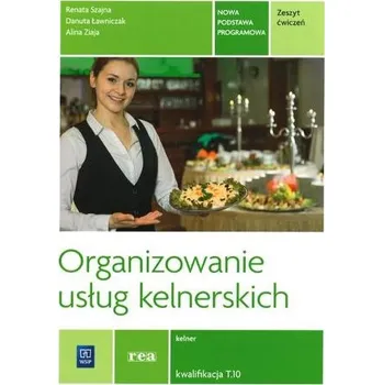 Organizowanie usług kelnerskich. Zeszyt ćwiczeń. Kelner. Kwalifikacja T.10 - Szajna Renata, Ławniczak Danuta, Ziaja Alina