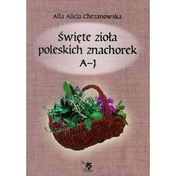 Święte zioła poleskich znachorek Tom 1 - Chrzanowska Alla Alicja