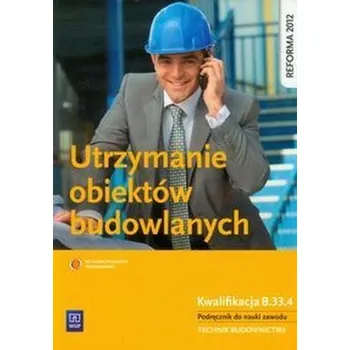 Utrzymanie obiektów budowlanych. Kwalifikacja B.33.4. Podręcznik do nauki zawodu - Maj Tadeusz
