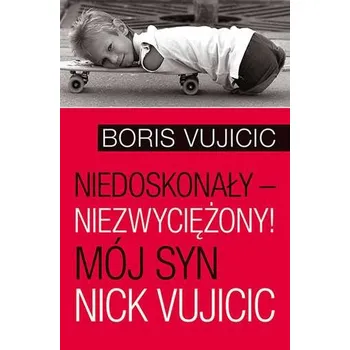 Literární biografie NIEDOSKONAŁY NIEZWYCIĘŻONY MÓJ SYN NICK VUJICIC - BORIS VUJICIC