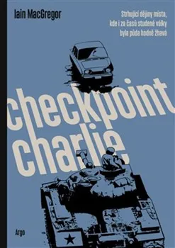 Checkpoint Charlie: Strhující dějiny místa, kde i za časů studené války byla půda hodně žhavá - Iain MacGregor (2020, pevná)