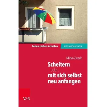 Scheitern - oder: mit sich selbst neu anfangen - Zwack, Mirko