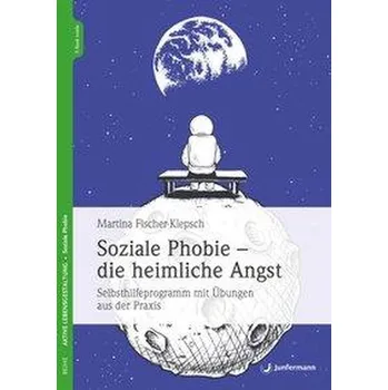 Soziale Phobie - die heimliche Angst - Fischer-Klepsch, Martina
