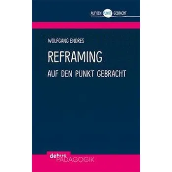 Reframing auf den Punkt gebracht - Endres, Wolfgang