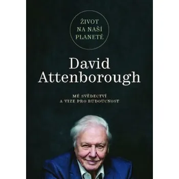 Život na naší planetě: Mé svědectví a vize pro budoucnost - David Attenborough