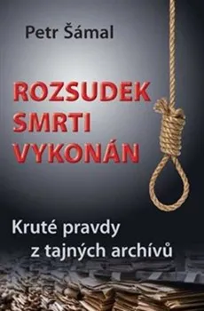 Rozsudek smrti vykonán: Kruté pravdy z tajných archívů - Petr Šámal (2021, pevná)