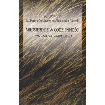 Miłosierdzie w codzienności. Czyn. Słowo. Modlitwa - Jacek Kiciński, Patryk Gołubców, Aleksander Radec