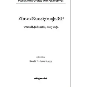 Nowa Konstytucja RP wartość, jednostka, instytucje - red. Karol B. Janowski