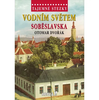 Cestování Tajemné stezky: Vodním světem Soběslavska - Otomar Dvořák (2021, pevná)
