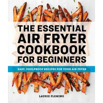 The Essential Air Fryer Cookbook for Beginners: Easy, Foolproof Recipes for Your Air Fryer – Laurie Fleming (EN)